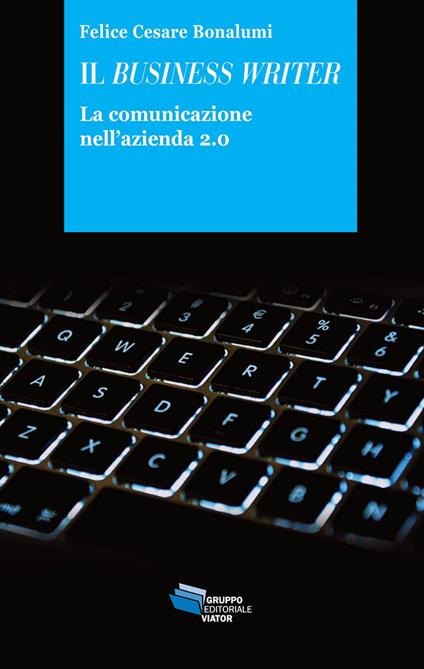 Il business writer. La comunicazione nell'azienda 2.0 - Felice Cesare Bonalumi - copertina