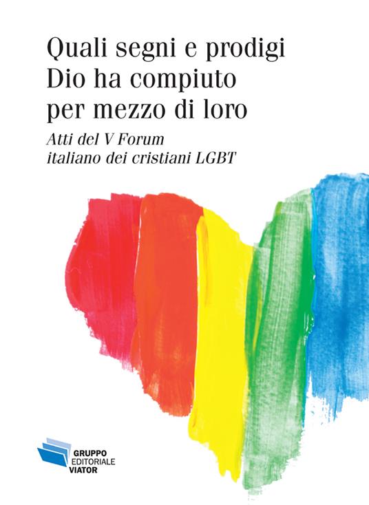 Quali segni e prodigi Dio ha compiuto per mezzo di loro. Atti del V Forum  italiano dei cristiani LGBT - Gianni Geraci - Libro - Gruppo Editoriale  Viator - Fuori collana | laFeltrinelli