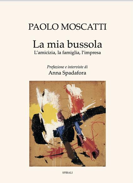 La mia bussola. L'amicizia, la famiglia, l'impresa - Paolo Moscatti,Anna Spadafora - copertina