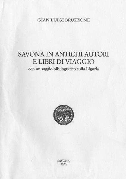 Savona in antichi autori e libri di viaggio. Con un saggio bibliografico sulla Liguria - Gian Luigi Bruzzone - copertina