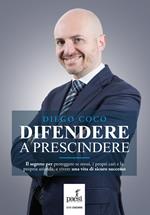 Difendere a prescindere. Il segreto per proteggere se stessi, i propri cari e la propria azienda, e vivere una vita di sicuro successo