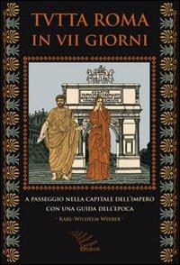 Tutta Roma in VII giorni. A passeggio nella capitale dell'impero con una guida dell'epoca - Karl-Wilhelm Weeber - copertina