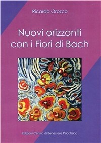 Nuovi orizzonti con i fiori di Bach - Ricardo Orozco - Libro - Centro  Benessere Psicofisico - Armonia e benessere | laFeltrinelli