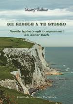 Sii fedele a te stesso. Novelle ispirate agli insegnamenti del dottor Bach