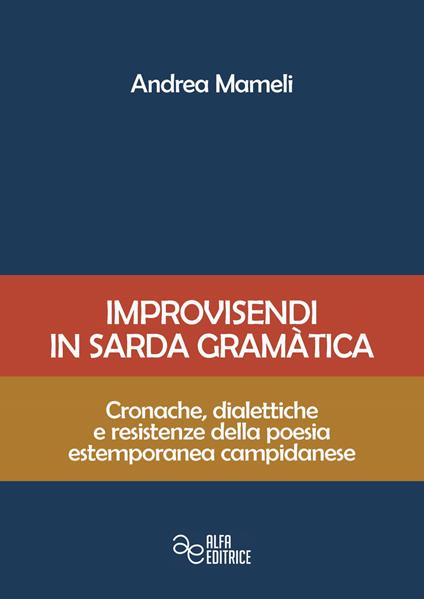 Improvisendi in sarda gràmatica. Cronache, dialettiche e resistenze della poesia estemporanea campidanese. Ediz. integrale - Andrea Mameli - copertina