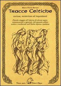 Tracce celtiche. Curiose, misteriose ed inquietanti. Piccolo viaggio all'interno di alcuni segni, misconosciuti o ignorati, del passato celtico antico e medievale... - Marco F. Barozzi - copertina