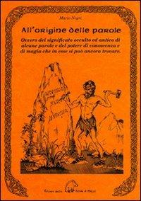 All'origine delle parole. Ovvero del significato occulto e antico di alcune parole e del potere di conoscenza e di magia che in esse si può ancora trovare - Mario Negri - copertina