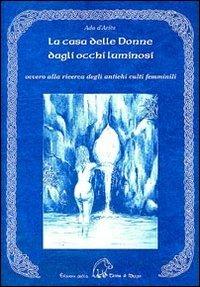 La casa delle donne dagli occhi luminosi ovvero alla ricerca degli antichi culti femminili - Ada D'Ariès - copertina