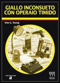 Giallo inconsueto con operaio timido - Vito G. Testaj - copertina