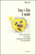 Come è fatto il mondo. Come pensano il mondo bambini del 2000 e un maestro