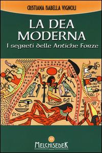 La dea moderna. I segreti delle antiche forze - Cristiana Isabella Vignoli - copertina