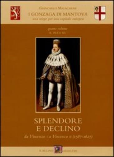 I Gonzaga di Mantova. Una stirpe per una capitale europea. Vol. 4: Il duca re. Splendore e declino da Vincenzo I a Vincenzo II (1587-1627). - Giancarlo Malacarne - copertina