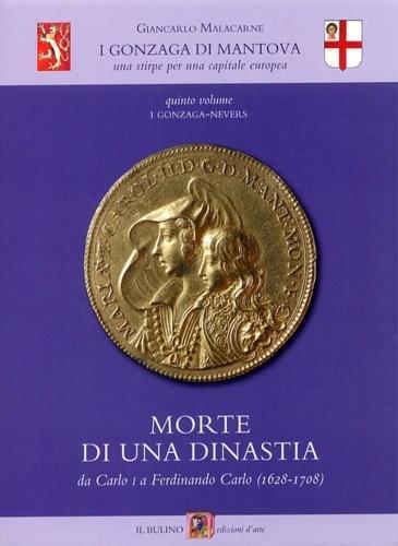 I Gonzaga di Mantova. Una stirpe per una capitale europea. Vol. 5: I Gonzaga Nevers. Morte di una dinastia da Carlo I a Ferdinando Carlo (1628-1708). - Giancarlo Malacarne - 2