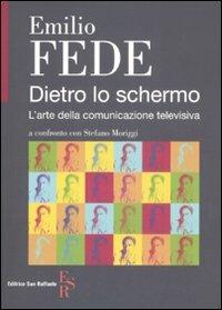 Dietro lo schermo. L'arte della comunicazione televisiva - Emilio Fede,Stefano Moriggi - copertina