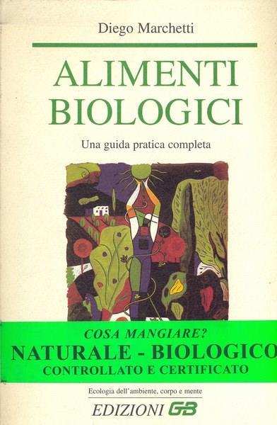 Alimenti biologici. Una guida pratica completa - Diego Marchetti - copertina