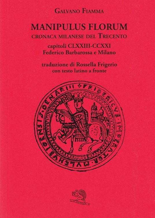 Manipulus florum. Cronaca milanese del Trecento. Capitoli CLXXIII-CCXXI: Federico Barbarossa e Milano. Testo latino a fronte - Galvano Fiamma - copertina