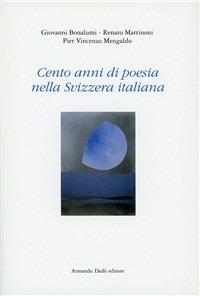 Cento anni di poesia nella Svizzera italiana - Giovanni Bonalumi,Renato Martinoni,Pier Vincenzo Mengaldo - copertina