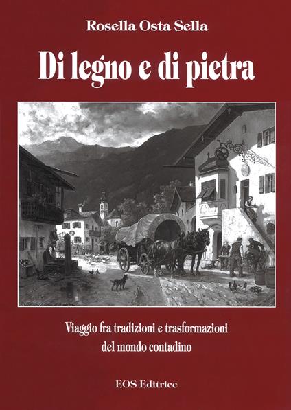 Di legno e di pietra. Viaggio fra tradizioni e trasformazioni del mondo contadino - Rosella Osta Sella - copertina