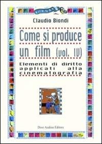 Come si produce un film. Vol. 4: Elementi di diritto applicati alla cinematografia. - Claudio Biondi - copertina