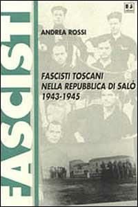 Fascisti toscani nella Repubblica di Salò (1943-1945) - Andrea Rossi - copertina