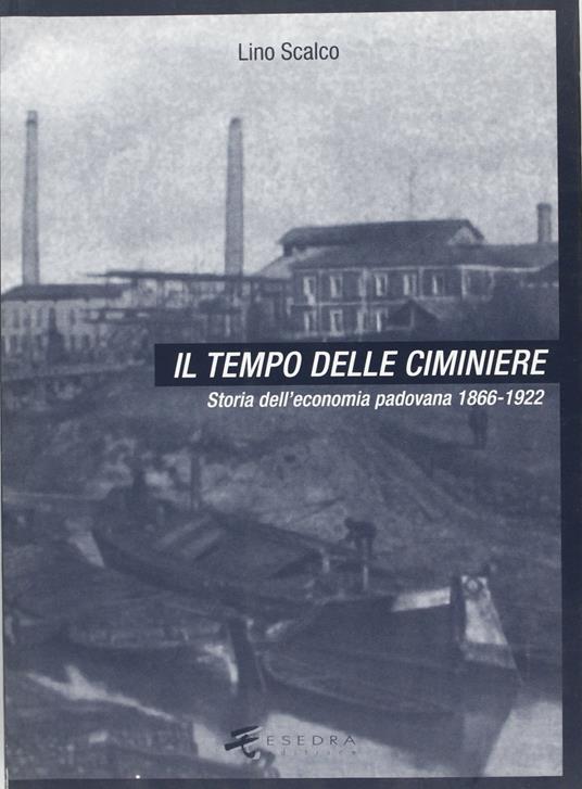 Il tempo delle ciminiere. Vol. 1: Storia dell'Economia padovana 1866-1922. - Lino Scalco - copertina