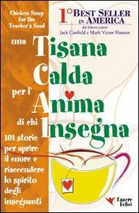 Una tisana calda per l'anima di chi insegna. 101 storie per aprire e riaccendere lo spirito degli insegnanti - Jack Canfield,Victor Hansen - copertina