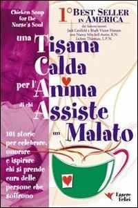 Una tisana calda per l'anima di chi assiste un malato. 101 storie per onorare, celebrare e ispirare chi dona se stesso - Jack Canfield,Victor Hansen - copertina