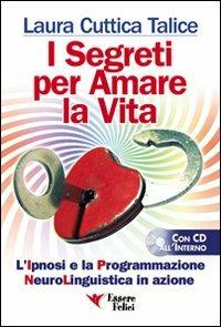 I segreti per amare la vita. La programmazione neurolinguistica in azione. Con CD Audio - Laura Cuttica Talice - copertina