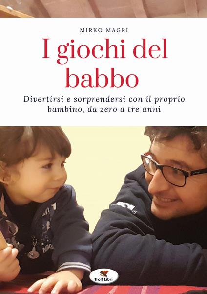 I giochi del babbo. Divertirsi e sorprendersi con il proprio bambino, da zero a tre anni. Nuova ediz. - Mirko Magri - copertina