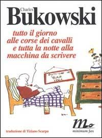 Tutto il giorno alle corse dei cavalli e tutta la notte alla macchina da scrivere - Charles Bukowski - copertina