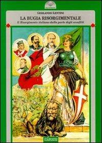 La bugia risorgimentale. Il Risorgimento italiano dalla parte degli sconfitti - Gerlando Lentini - copertina