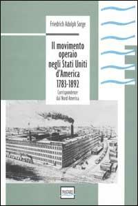 Il movimento operaio negli Stati Uniti d'America 1783-1892. Corrispondenze dal Nord America - Friedrich A. Sorge - copertina