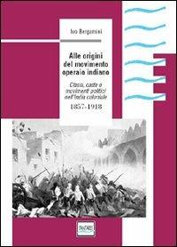 Alle origini del movimento operaio indiano. Classi, caste e movimenti politici nell'India coloniale 1857-1918 - Ivo Bergamini - copertina