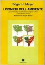I pionieri dell'ambiente. L'avventura del movimento ecologista italiano. Cento anni di storia