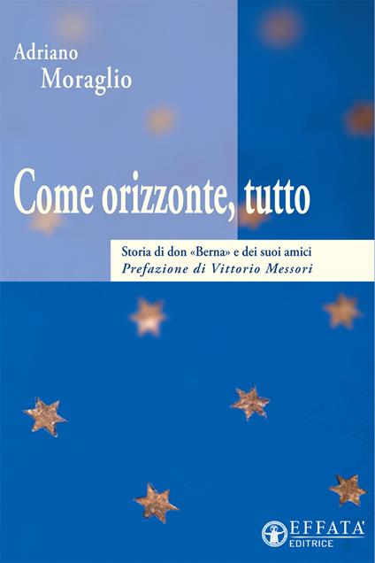 Come orizzonte tutto. Storia di don «Berna» e dei suoi amici - Adriano Moraglio - copertina