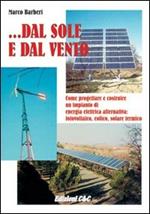 Dal sole e dal vento. Come progettare e costruire un impianto di energia alternativa