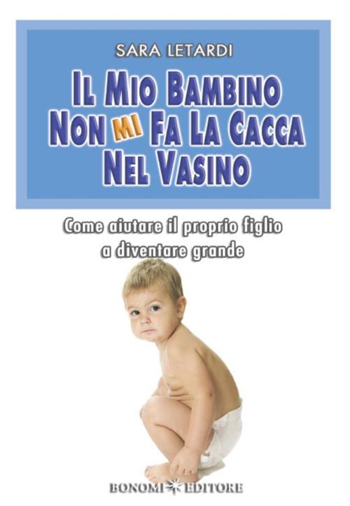 Il mio bambino non mi fa la cacca nel vasino. Come aiutare il proprio figlio a diventare grande - Sara Letardi - ebook