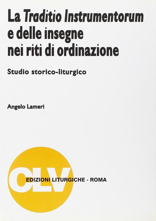 La traditio instrumentorum e delle insegne nei riti di ordinazione. Studio storico-liturgico - Angelo Lameri - copertina