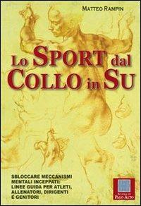 Lo sport dal collo in su. Sbloccare meccanismi mentali inceppati. Linee guida per atleti, allenatori, dirigenti e genitori - Matteo Rampin - copertina