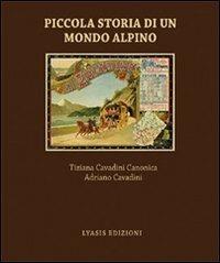 Piccola storia di un mondo alpino. Engadina - Adriano Cavadini,Tiziana Cavadini Canonica - copertina