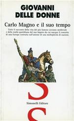 Carlo Magno e il suo tempo. Tutto il racconto della vita del più famoso sovrano medievale e della realtà quotidiana del suo impero