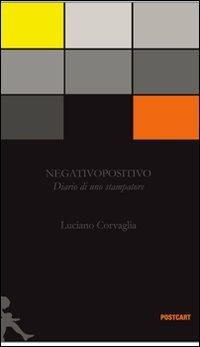 Negativopositivo. Diario di uno stampatore. Ediz. illustrata - Luciano Corvaglia - copertina