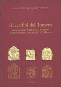 Ai confini dell'Impero. Insediamenti e fortificazioni bizantine nel Mediterraneo occidentale (VI-VIII sec.) - copertina