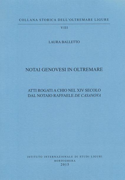 Notai genovesi in Oltremare. Atti rogati a Chio nel XVI secolo dal notaio Raffaele De Casanova - Laura Balletto - copertina