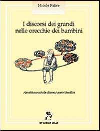 I discorsi dei grandi nelle orecchie dei bambini. Ascoltiamo ciò che dicono i nostri bambini - Nicole Fabre - copertina