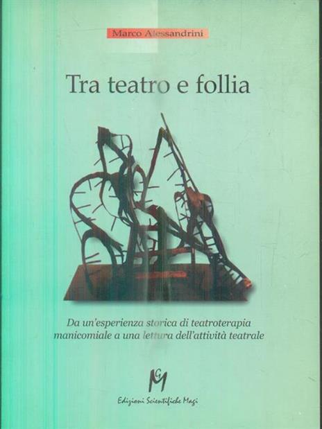 Tra teatro e follia. Da un'esperienza storica di teatroterapia manicomiale a una lettura dell'attività teatrale - Marco Alessandrini - copertina