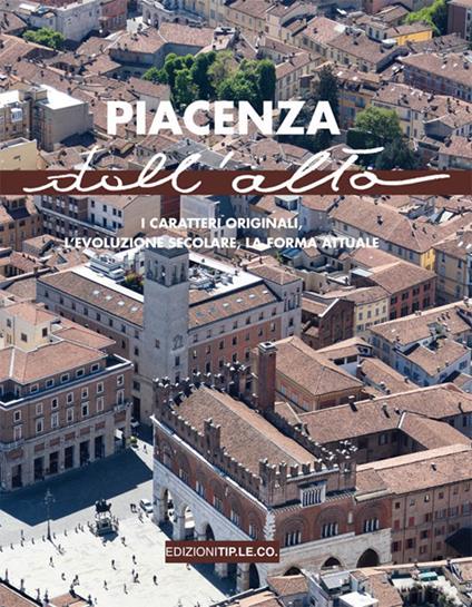 Piacenza dall'alto. I caratteri originali, l'evoluzione secolare, la forma attuale - copertina