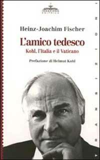 L'amico tedesco. Kohl, l'Italia e il Vaticano - Heinz-Joachim Fischer - copertina