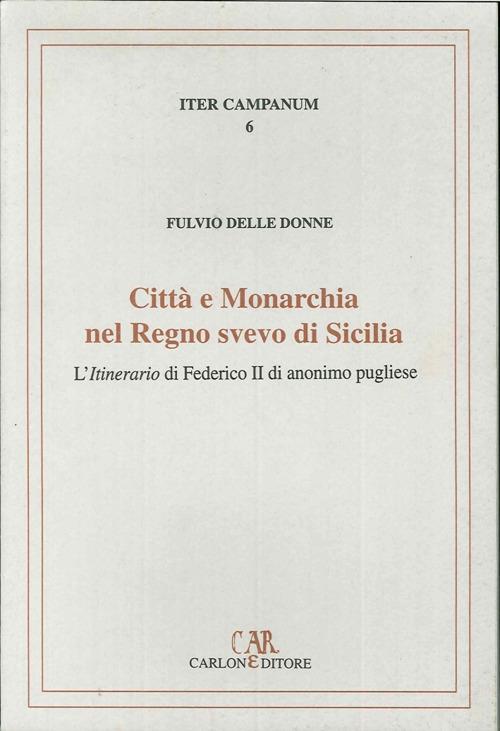 Città e monarchia nel regno svevo di Sicilia. L'itinerario di Federico II di anonimo pugliese - Fulvio Delle Donne - copertina