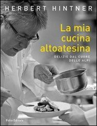 La mia cucina altoatesina. Delizie dal cuore delle Alpi - Herbert Hintner - copertina